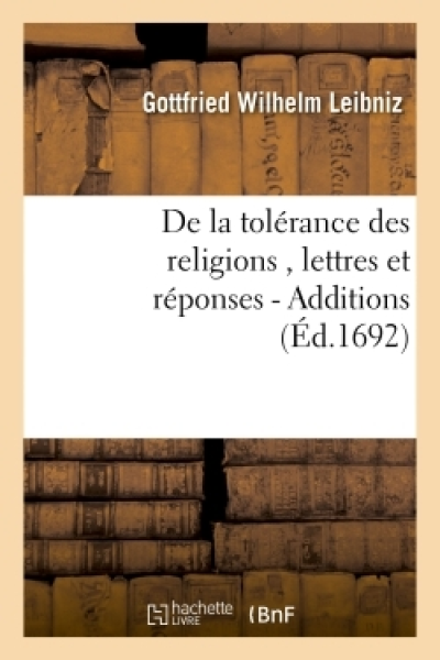 De la tolérance des religions , lettres de M. de Leibniz, et réponses de M. Pellisson. - Additions