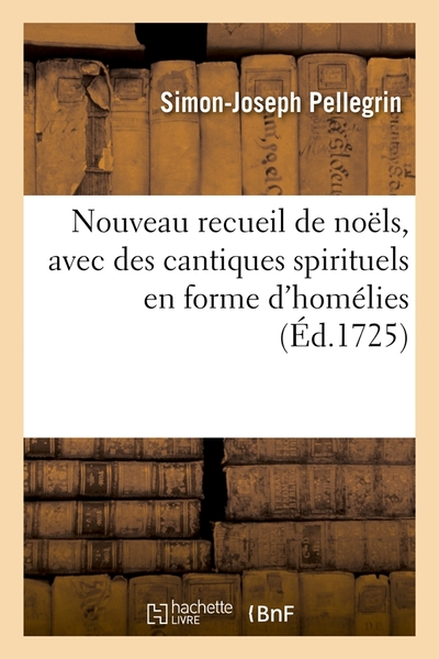 Nouveau recueil de noëls, avec des cantiques spirituels en forme d'homélies, (Éd.1725)