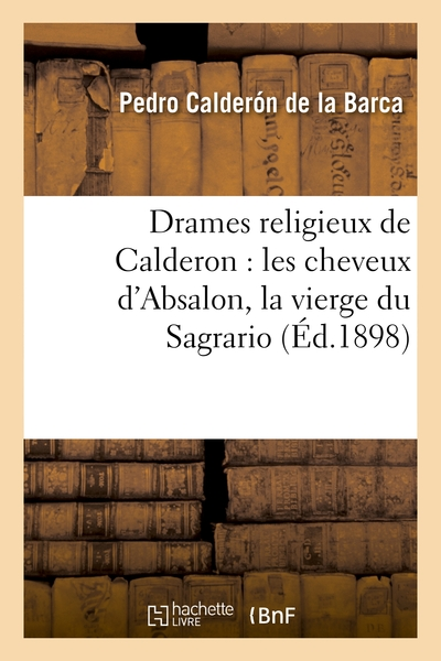 Drames religieux de Calderon : Les Cheveux d'Absalon ; La Vierge du Sagrario ; Le Purgatoire de Saint Patrice