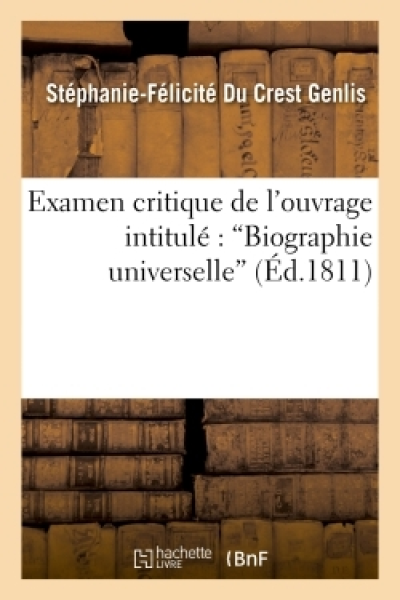 Examen critique [Suite de l'Examen critique] de l'ouvrage intitulé : 'Biographie universelle',...