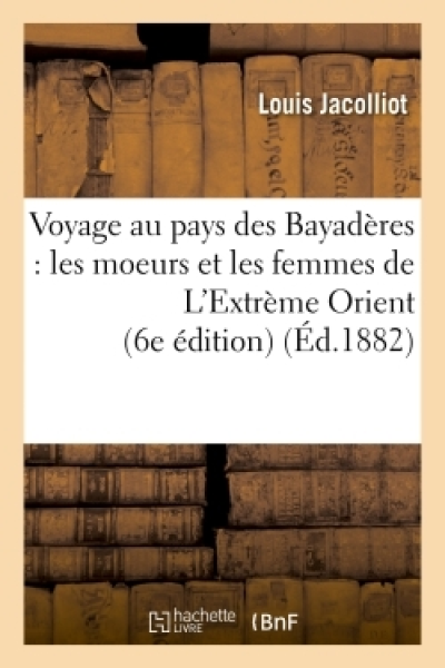 Voyage au pays des Bayadères : les moeurs et les femmes de L'Extrème Orient