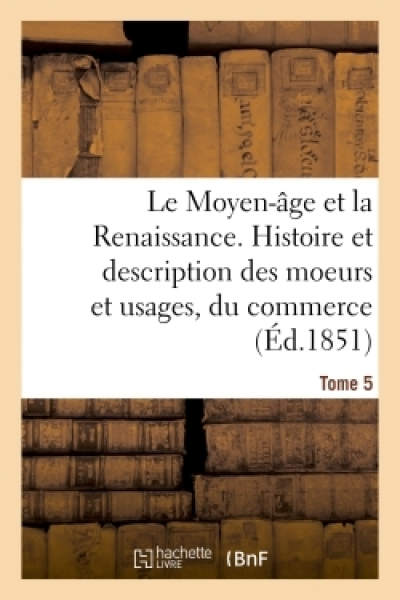 Le Moyen-Âge et la Renaissance, Histoire et description des moeurs et usages Vol 5