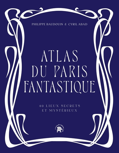 Atlas du Paris fantastique : 40 lieux secrets et mystérieux