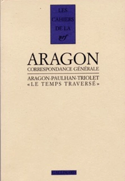 Correspondance  - Aragon / Paulhan / Triolet : Le temps traversé