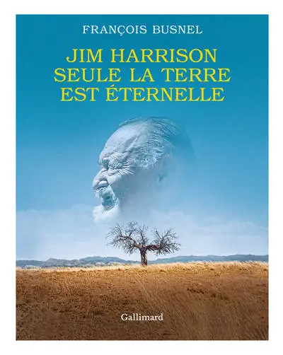 Jim Harrison. Seule la terre est éternelle