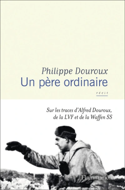Un père ordinaire : Sur les traces d'Alfred Douroux, de la LVF et de la Waffen SS