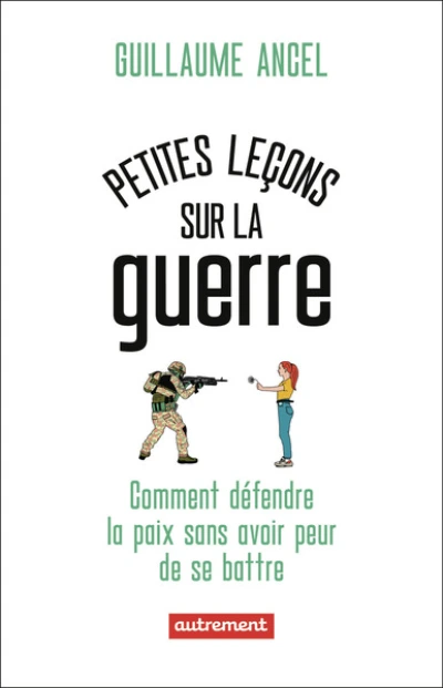 Petites leçons sur la guerre: Comment défendre la paix sans avoir peur de se battre