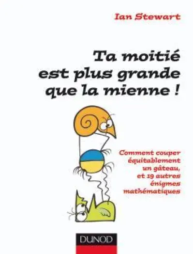 Ta moitié est plus grande que la mienne ! : Comment couper équitablement un gâteau et 19 autres énigmes mathématiques