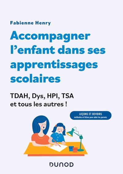Accompagner l'enfant dans sa scolarité : TDAH, Dys, HPI, TSA et tous les autres !: Leçons et devoirs : méthodes et fiches pour aider les parents !
