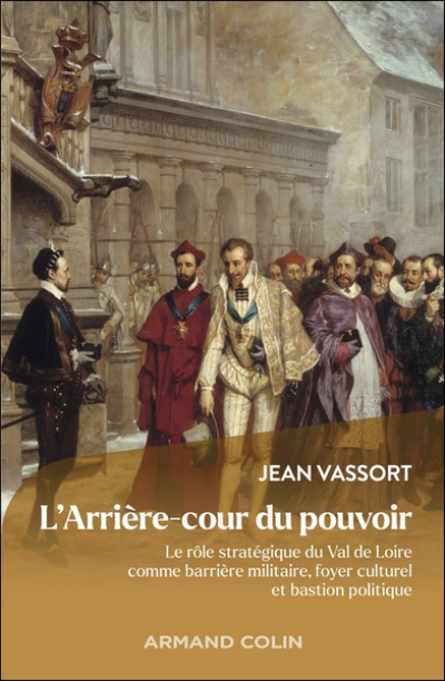 L'Arrière-cour du pouvoir : Le rôle stratégique du Val de Loire comme barrière militaire, foyer culturel et bastion politique