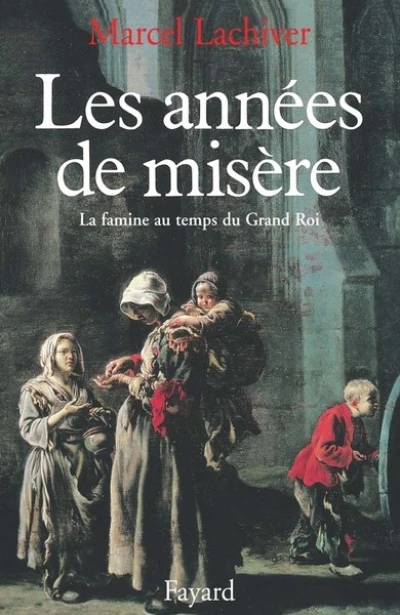 Les années de misère. La famine au temps du Grand Roi