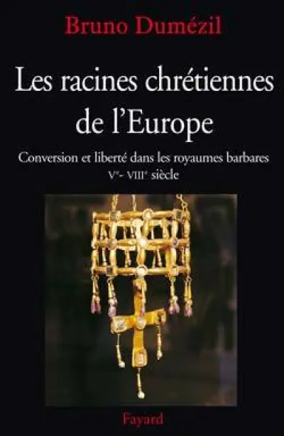 Les racines chrétiennes de l'Europe. Conversion et liberté dans les royaumes barbares, Ve-VIIIe siècles