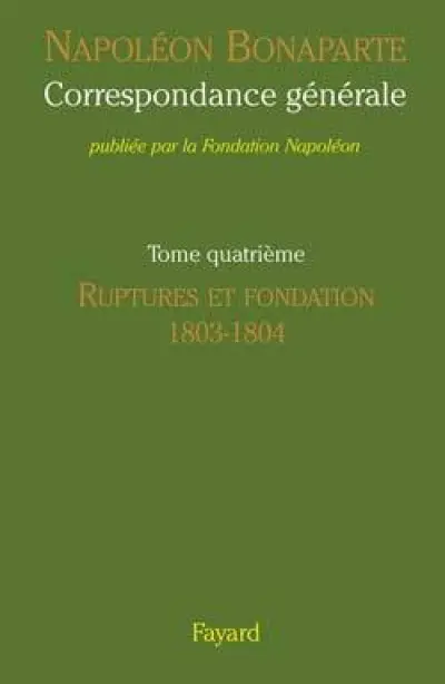 Correspondance générale, Tome 4 : Ruptures et fondation 1803-1804
