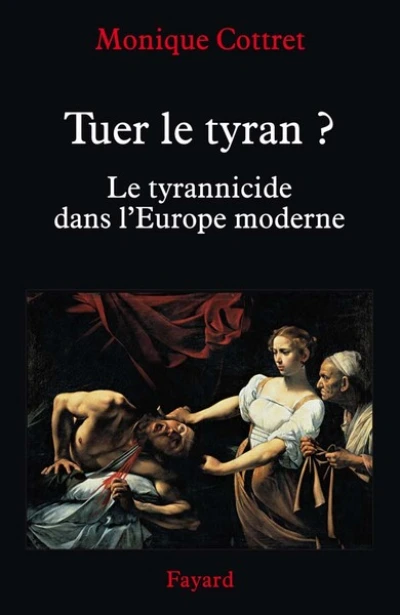 Tuer le tyran ? : Le tyrannicide dans l'Europe moderne