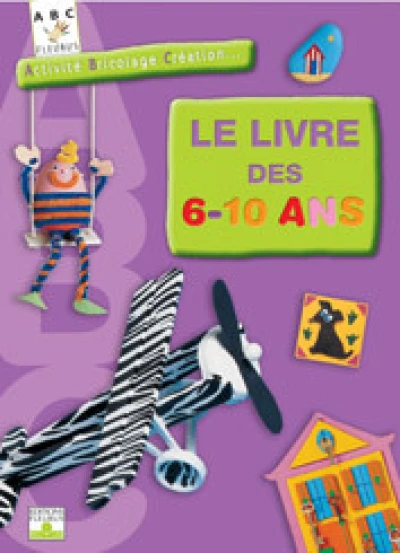 Le livre des 6-10 ans : Activité, bricolage, Création