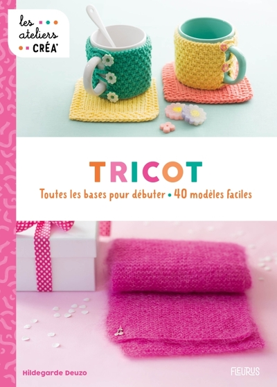 Tricot: Toutes les bases pour débuter - 40 modèles faciles