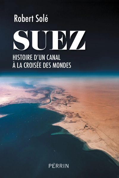 Suez: Histoire d'un canal à la croisée des mondes