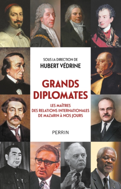 Grands diplomates : Les maîtres des relations internationales de Mazarin à nos jours