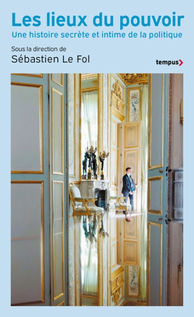 Les Lieux du pouvoir - Une histoire secrète et intime de la politique