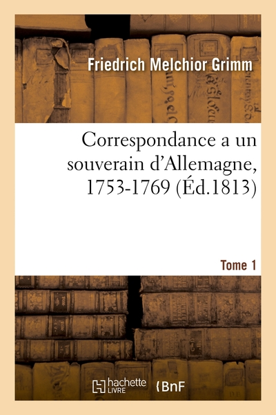 Correspondance littéraire, philosophique et critique adressée a un souverain d'Allemagne, 1753-1769