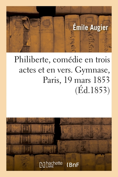 Philiberte, comédie en trois actes et en vers. Gymnase, Paris, 19 mars 1853