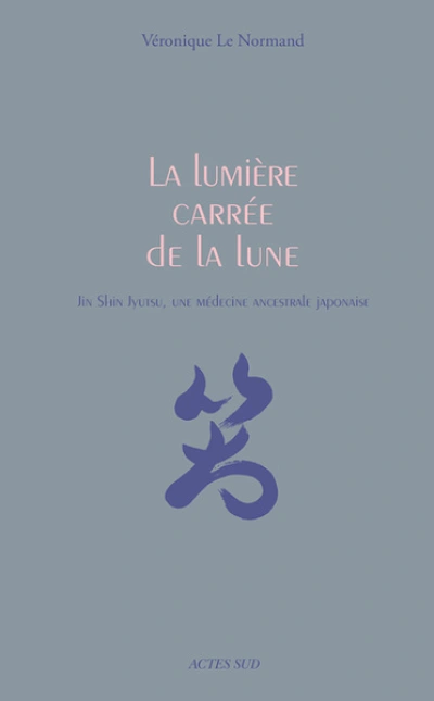 La lumière carrée de la lune: Jin Shin Jyutsu, une médecine ancestrale japonaise
