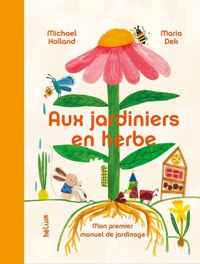 Aux Jardiniers en herbe: Mon premier manuel de jardinage