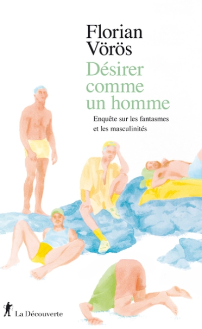 Désirer comme un homme - Enquête sur les fantasmes et les masculinités