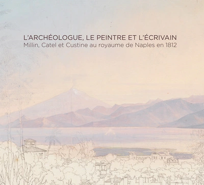 L'archéologue, le peintre et l'écrivain : Millin, Catel et Custine au royaume de Naples en 1812