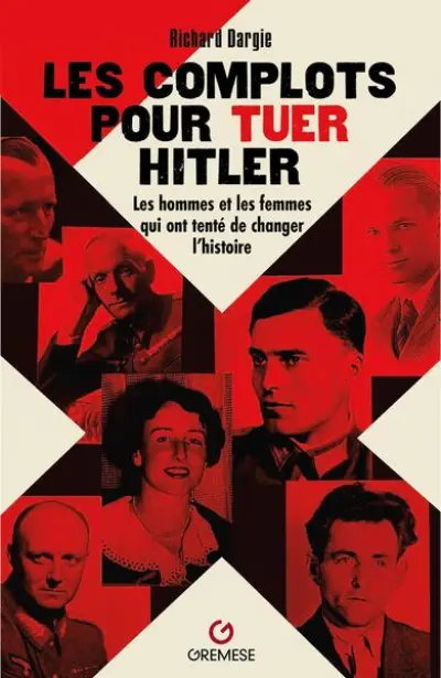 Les complots pour tuer Hitler: Les hommes et les femmes qui ont tenté de changer l'histoire