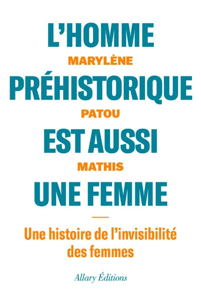 L'homme préhistorique est aussi une femme : Une histoire de l'invisibilité des femmes