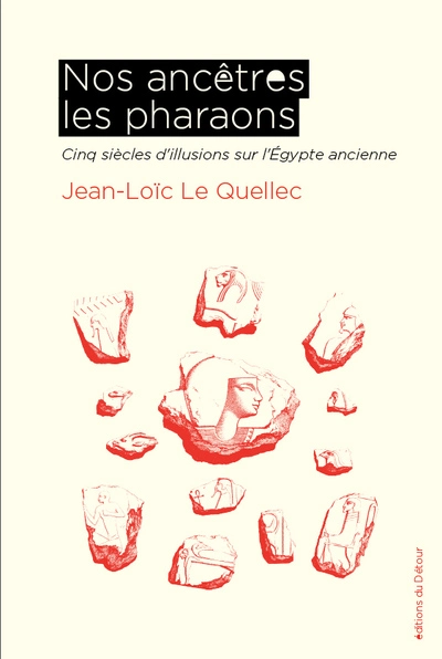 Nos ancêtres les pharaons: Cinq siècles d'illusions sur l'Égypte ancienne