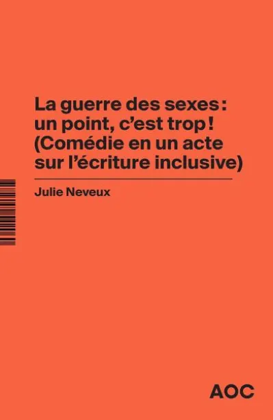 La Guerre des sexes : un point, c’est trop ! (Comédie en un acte sur l’écriture inclusive) La grammaire du français enfin rendue à la vie