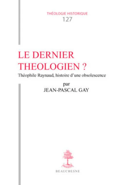 TH n°127 - Le Dernier théologien ? Théophile Raynaud (v. 1583-1663), histoire d'une obsolescence