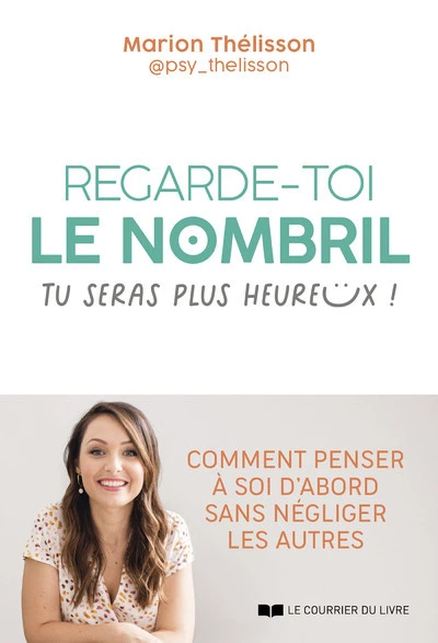 Regarde-toi le nombril, tu seras plus heureux ! - Comment penser à soi d'abord sans négliger les aut