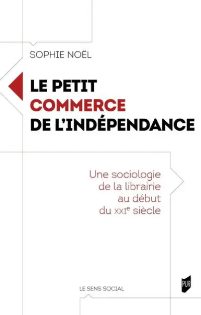 Le petit commerce de l'indépendance: Une sociologie de la librairie au début du XXIe siècle