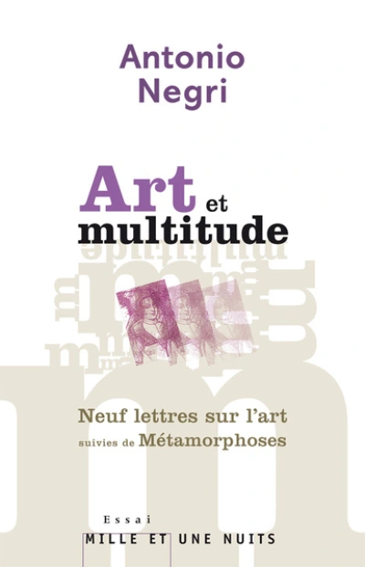 Art et multitude : Neuf lettres sur l'art suivies de Métamorphoses : art et travail immatériel