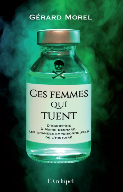 Ces femmes qui tuent - D'Agrippine à Marie Besnard, les grandes empoisonneuses de l'Histoire: Le portrait de 13 grandes empoisonneuses de l'Histoire