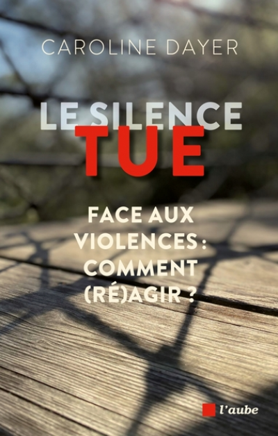Le silence tue: Face aux violences : comment agir ?
