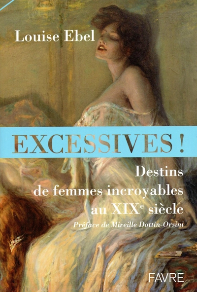 Excessives ! : Destins de femmes incroyables au XIXe siècle
