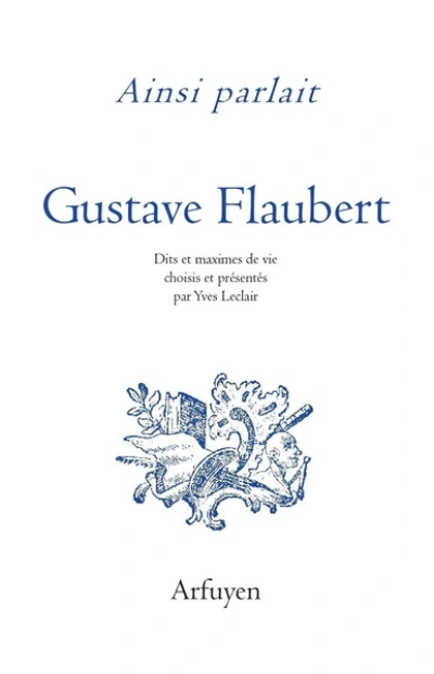 Ainsi parlait Gustave Flaubert : Dits et maximes de vie