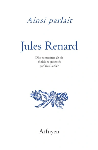 Ainsi parlait jules renard: DITS ET MAXIMES DE VIE