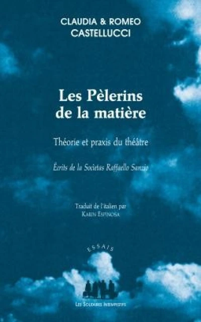Les Pèlerins de la matière : Théorie et praxis du théâtre : écrits de la Societas Raffaello Sanzio