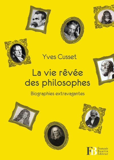 La vie rêvée des philosophes : Biographies extravagantes