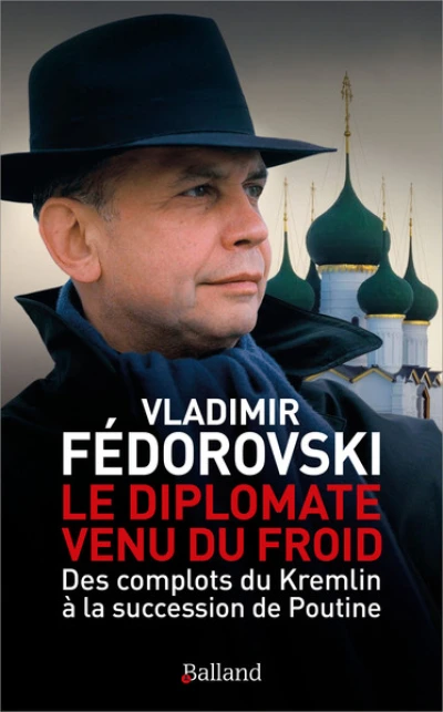 Le diplomate venu du froid: Des complots du Kremlin à la succession de Poutine