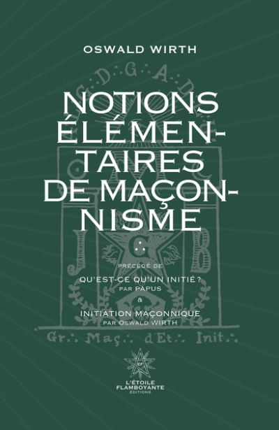 Notions Élémentaires de Maçonnisme: Suivi de Qu'est-ce qu'un initié ? De Papus et d'Inititation Maçonnique d'Oswald Wirth