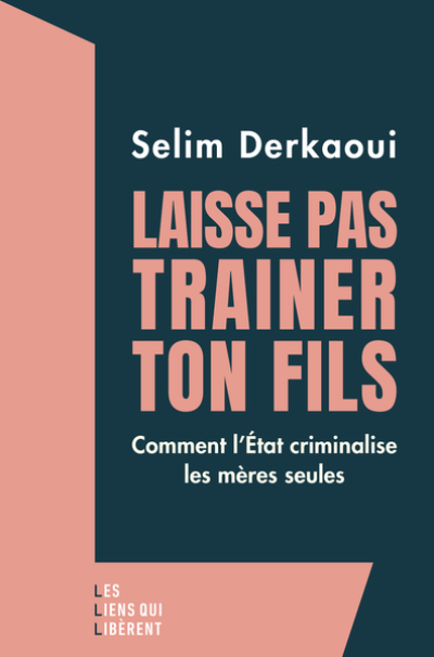 Laisse pas trainer ton fils : Comment l'Etat criminalise les mères seules