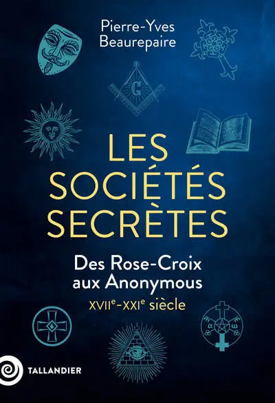 Les sociétés secrètes : Des Rose-Croix aux Anonymous XVIIe-XXIe siècle