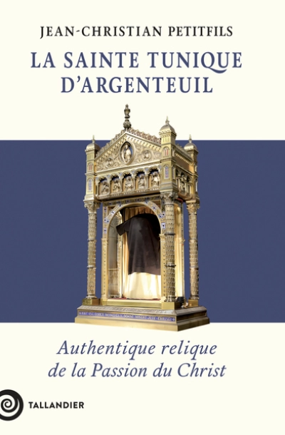 La sainte tunique d'Argenteuil: Authentique relique de la Passion du Christ