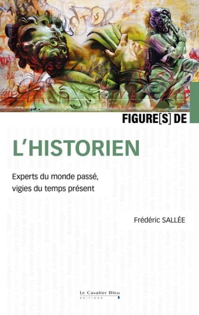 Figures de l'historien: Experts du monde passé, vigies du temps présent